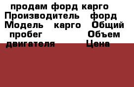 продам форд карго  › Производитель ­ форд › Модель ­ карго › Общий пробег ­ 327 000 › Объем двигателя ­ 227 › Цена ­ 1 250 000 - Московская обл., Реутов г. Авто » Спецтехника   